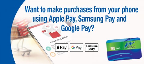 Want to make purchases from your phone using Apple Pay, Samsung Pay and Google Pay? Add digital wallet for your WEPCO debt card.